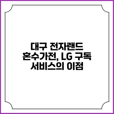 대구 전자랜드 혼수가전, LG 구독 서비스의 이점