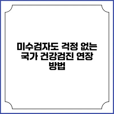 미수검자도 걱정 없는 국가 건강검진 연장 방법