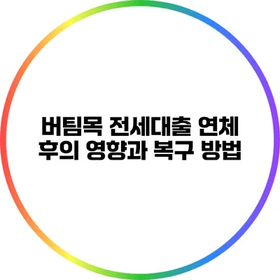 버팀목 전세대출 연체 후의 영향과 복구 방법