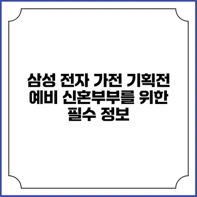 삼성 전자 가전 기획전 예비 신혼부부를 위한 필수 정보