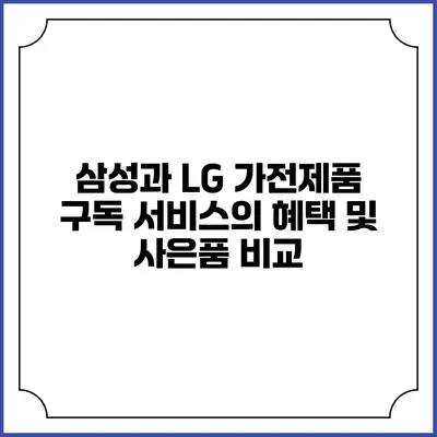 삼성과 LG 가전제품 구독 서비스의 혜택 및 사은품 비교