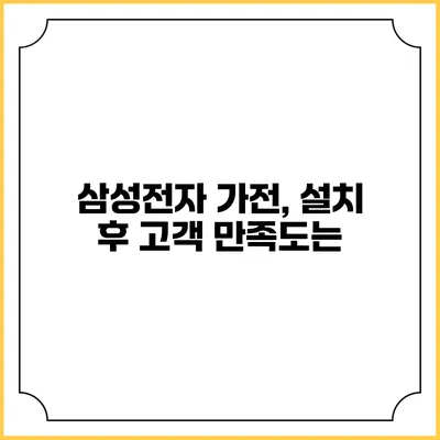 삼성전자 가전, 설치 후 고객 만족도는?