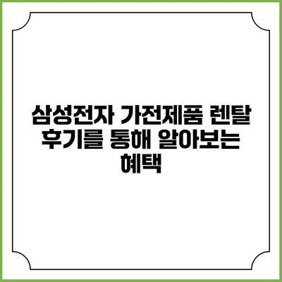삼성전자 가전제품 렌탈 후기를 통해 알아보는 혜택