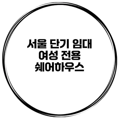 서울 단기 임대 여성 전용 쉐어하우스
