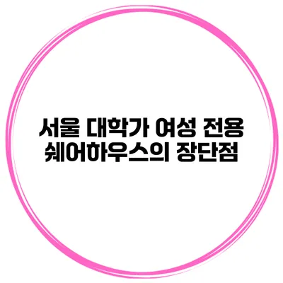 서울 대학가 여성 전용 쉐어하우스의 장단점