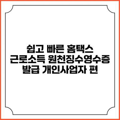 쉽고 빠른 홈택스 근로소득 원천징수영수증 발급 개인사업자 편