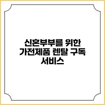 신혼부부를 위한 가전제품 렌탈 구독 서비스