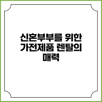 신혼부부를 위한 가전제품 렌탈의 매력