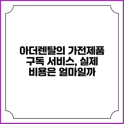 아더렌탈의 가전제품 구독 서비스, 실제 비용은 얼마일까?