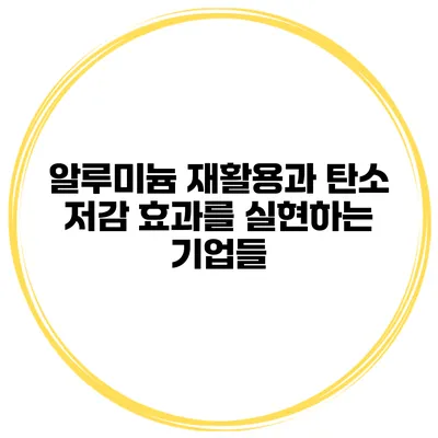 알루미늄 재활용과 탄소 저감 효과를 실현하는 기업들