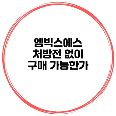 엠빅스에스 처방전 없이 구매 가능한가?