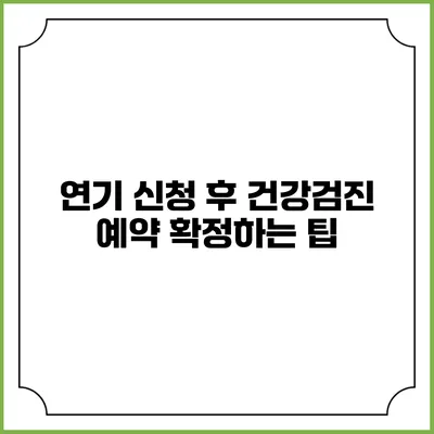 연기 신청 후 건강검진 예약 확정하는 팁