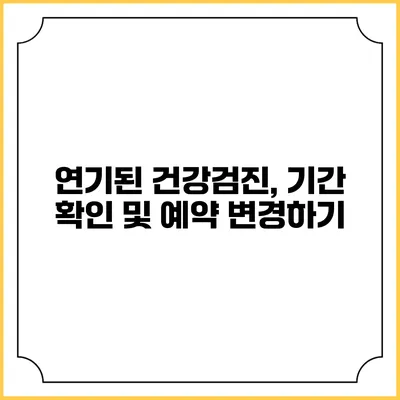 연기된 건강검진, 기간 확인 및 예약 변경하기