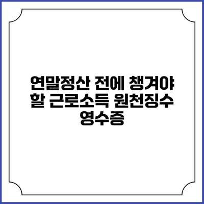 연말정산 전에 챙겨야 할 근로소득 원천징수 영수증