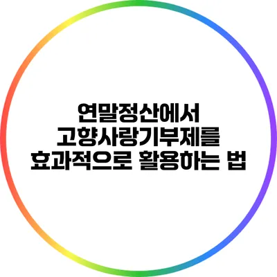 연말정산에서 고향사랑기부제를 효과적으로 활용하는 법