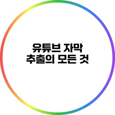 유튜브 자막 추출의 모든 것