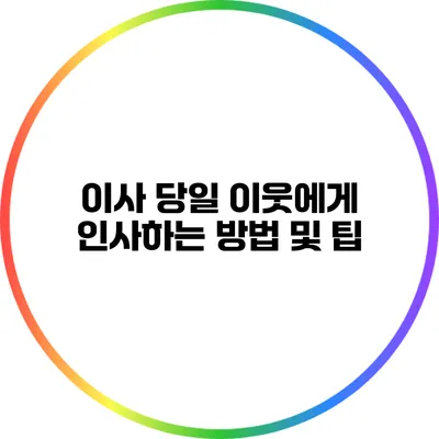 이사 당일 이웃에게 인사하는 방법 및 팁