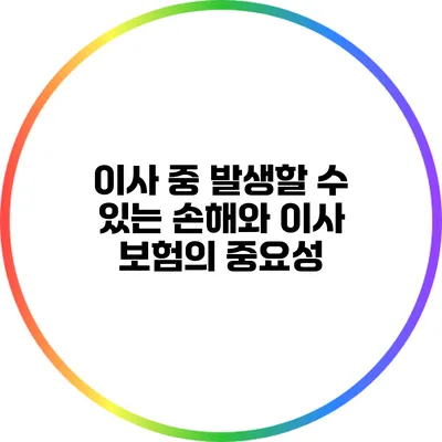 이사 중 발생할 수 있는 손해와 이사 보험의 중요성
