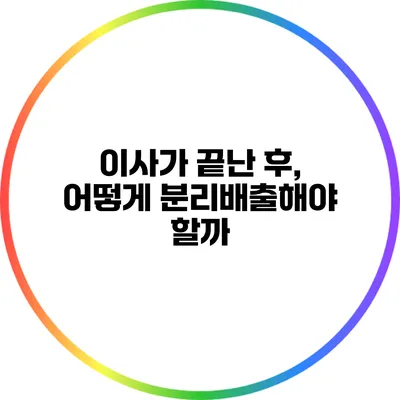이사가 끝난 후, 어떻게 분리배출해야 할까?