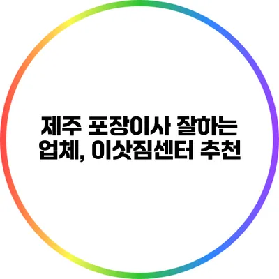 제주 포장이사 잘하는 업체, 이삿짐센터 추천