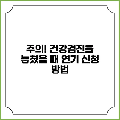 주의! 건강검진을 놓쳤을 때 연기 신청 방법