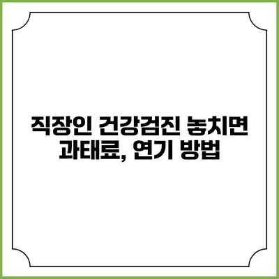 직장인 건강검진 놓치면 과태료, 연기 방법