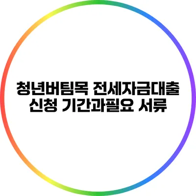 청년버팀목 전세자금대출 신청 기간과필요 서류