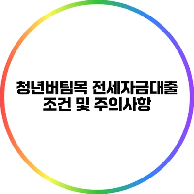 청년버팀목 전세자금대출 조건 및 주의사항