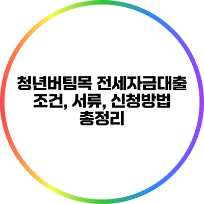청년버팀목 전세자금대출: 조건, 서류, 신청방법 총정리