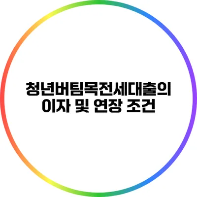 청년버팀목전세대출의 이자 및 연장 조건