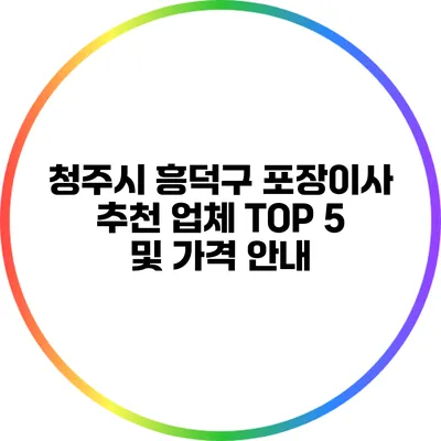 청주시 흥덕구 포장이사 추천 업체 TOP 5 및 가격 안내
