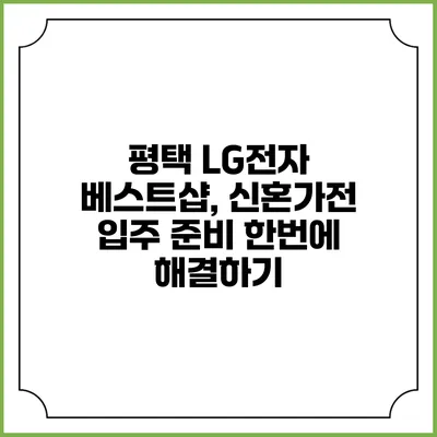 평택 LG전자 베스트샵, 신혼가전 입주 준비 한번에 해결하기