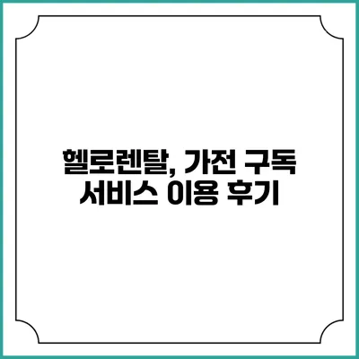 헬로렌탈, 가전 구독 서비스 이용 후기