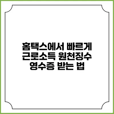 홈택스에서 빠르게 근로소득 원천징수 영수증 받는 법