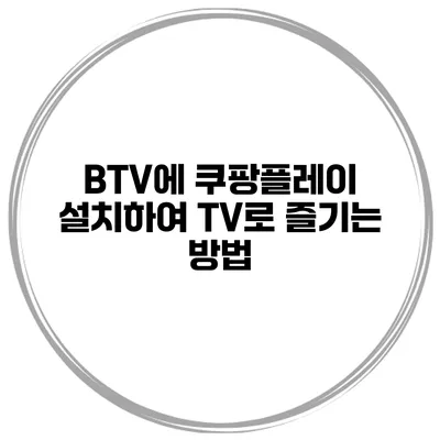 BTV에 쿠팡플레이 설치하여 TV로 즐기는 방법