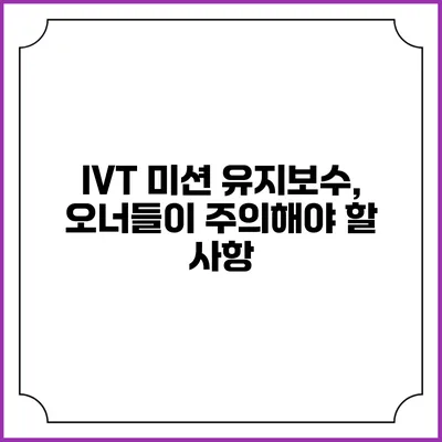IVT 미션 유지보수, 오너들이 주의해야 할 사항
