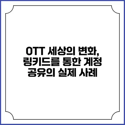 OTT 세상의 변화, 링키드를 통한 계정 공유의 실제 사례