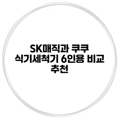 SK매직과 쿠쿠 식기세척기 6인용 비교 추천