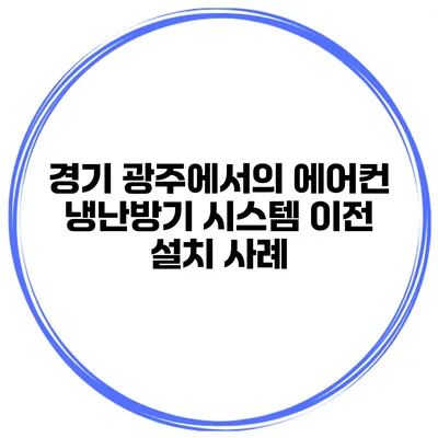 경기 광주에서의 에어컨 냉난방기 시스템 이전 설치 사례