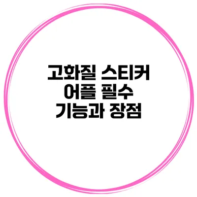 고화질 스티커 어플 필수 기능과 장점