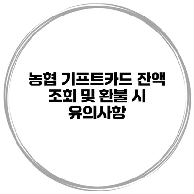 농협 기프트카드 잔액 조회 및 환불 시 유의사항