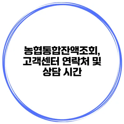 농협통합잔액조회, 고객센터 연락처 및 상담 시간