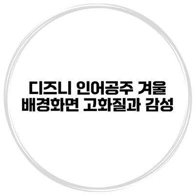 디즈니 인어공주 겨울 배경화면 고화질과 감성