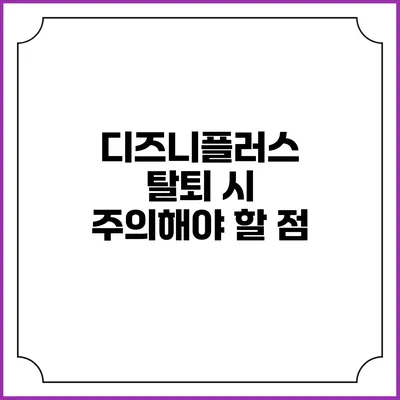 디즈니플러스 탈퇴 시 주의해야 할 점