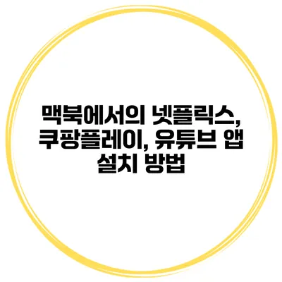 맥북에서의 넷플릭스, 쿠팡플레이, 유튜브 앱 설치 방법