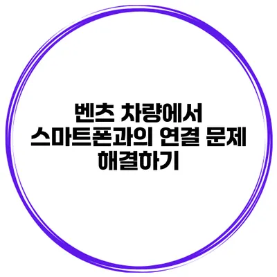 벤츠 차량에서 스마트폰과의 연결 문제 해결하기