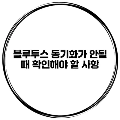 블루투스 동기화가 안될 때 확인해야 할 사항