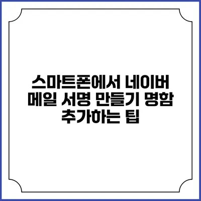 스마트폰에서 네이버 메일 서명 만들기 명함 추가하는 팁