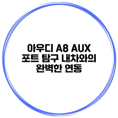 아우디 A8 AUX 포트 탐구 내차와의 완벽한 연동