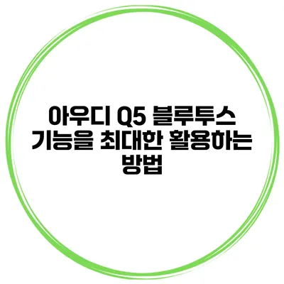 아우디 Q5 블루투스 기능을 최대한 활용하는 방법